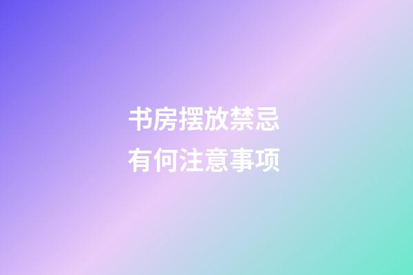 书房摆放禁忌 有何注意事项